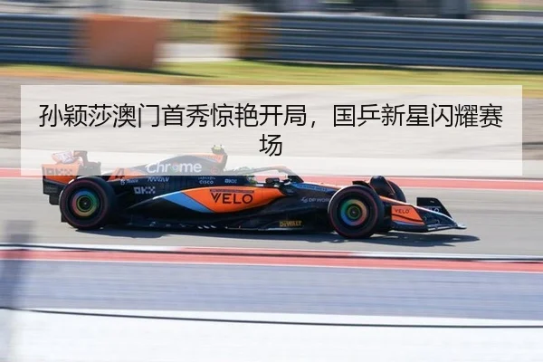孙颖莎澳门首秀惊艳开局，国乒新星闪耀赛场
